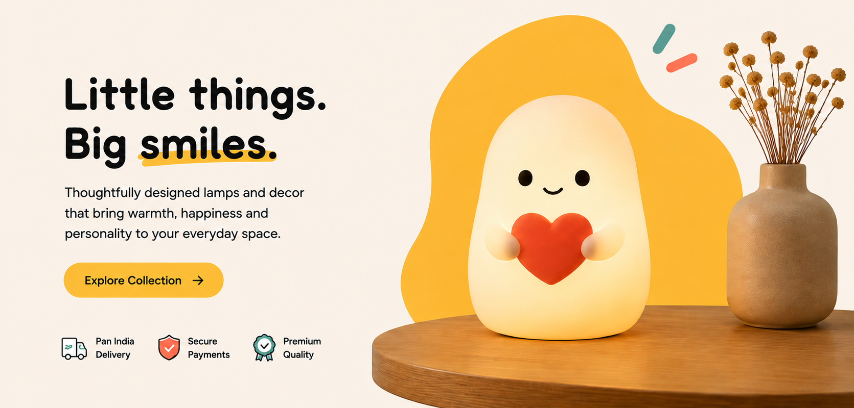 Little things. Big smiles. Thoughtfully designed lamps and decor that bring warmth, happiness and personality to your everyday space.